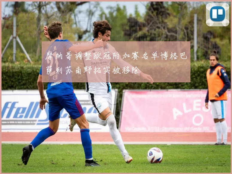 摩纳哥调整欧冠附加赛名单博格巴萨利苏南野拓实被移除