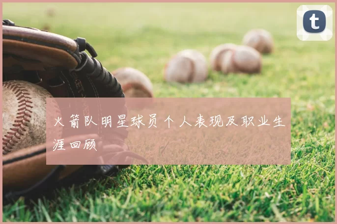 火箭队明星球员个人表现及职业生涯回顾