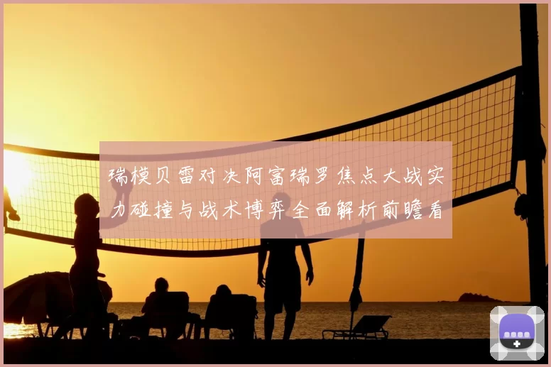 瑞模贝雷对决阿富瑞罗焦点大战实力碰撞与战术博弈全面解析前瞻看