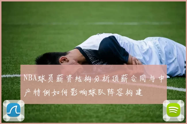 NBA球员薪资结构分析顶薪合同与中产特例如何影响球队阵容构建