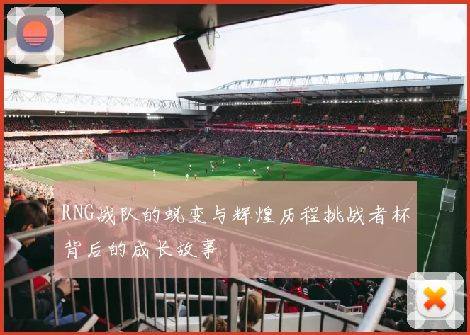RNG战队的蜕变与辉煌历程挑战者杯背后的成长故事