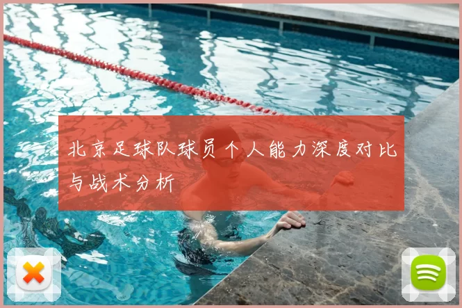 北京足球队球员个人能力深度对比与战术分析