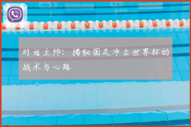 对话主帅：揭秘国足冲击世界杯的战术与心路