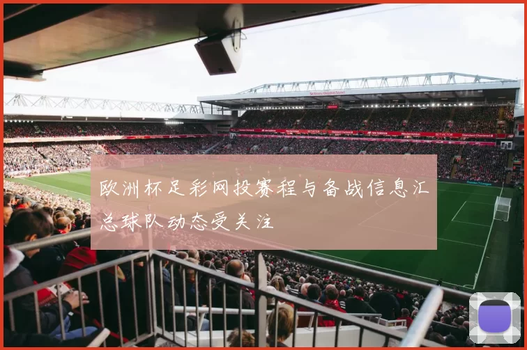 欧洲杯足彩网投赛程与备战信息汇总球队动态受关注