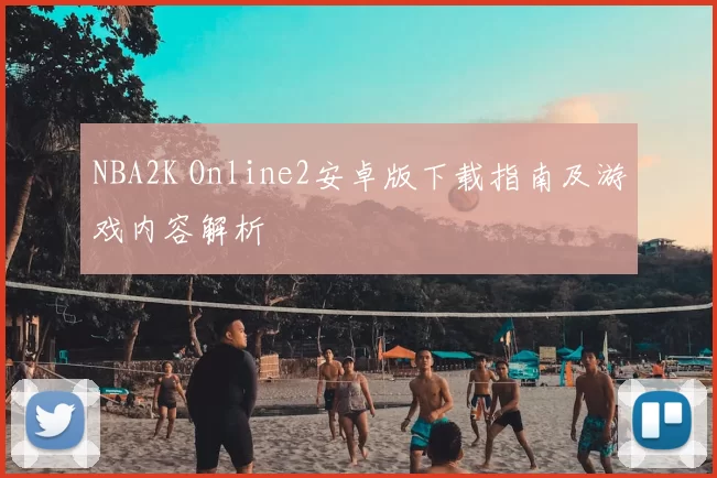 NBA2K Online2安卓版下载指南及游戏内容解析