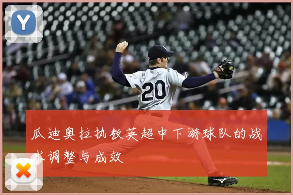 瓜迪奥拉执教英超中下游球队的战术调整与成效