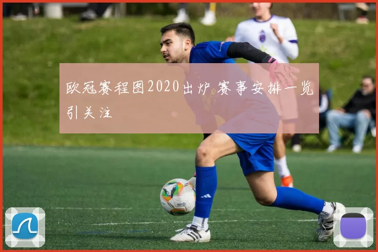 欧冠赛程图2020出炉 赛事安排一览引关注