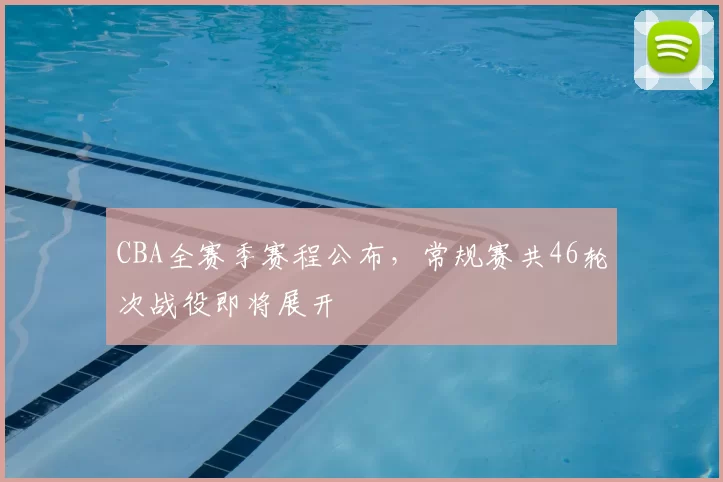 CBA全赛季赛程公布,常规赛共46轮次战役即将展开