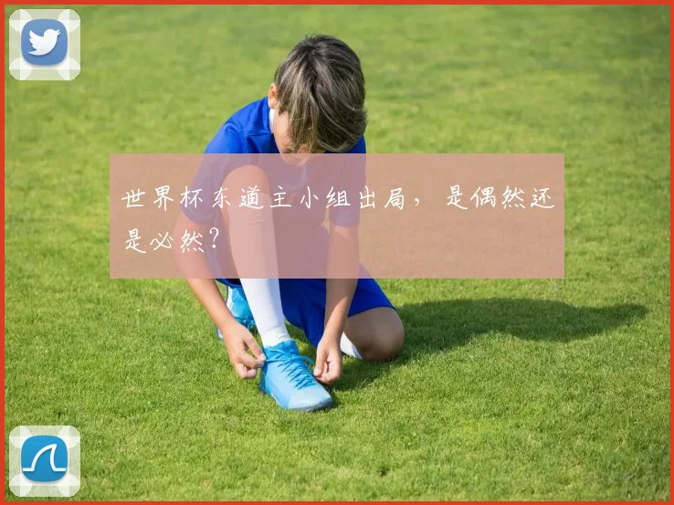 世界杯东道主小组出局,是偶然还是必然?