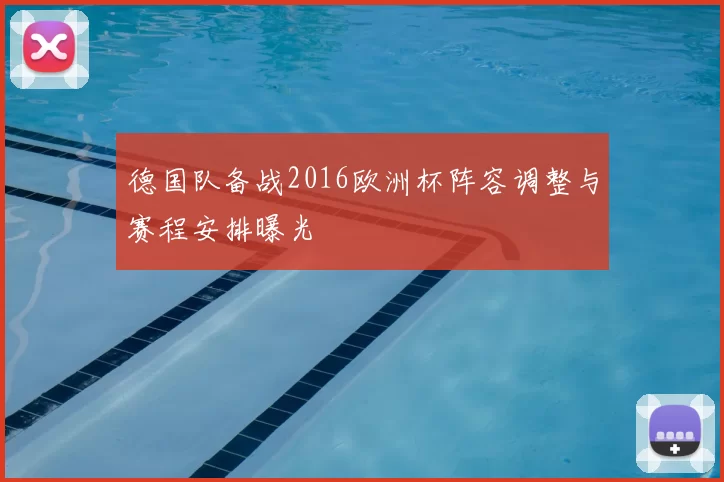 德国队备战2016欧洲杯阵容调整与赛程安排曝光