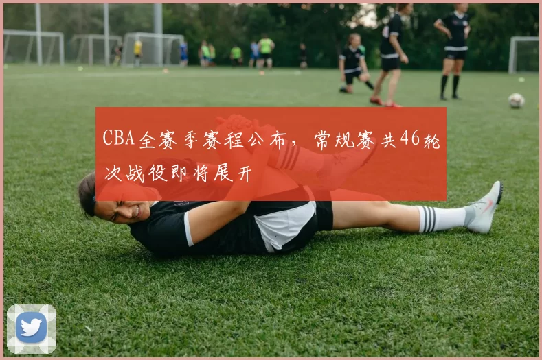 CBA全赛季赛程公布,常规赛共46轮次战役即将展开