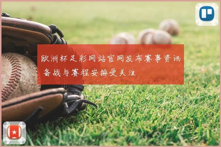 欧洲杯足彩网站官网发布赛事资讯 备战与赛程安排受关注
