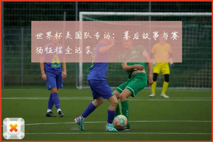 世界杯美国队专访:幕后故事与赛场征程全记录