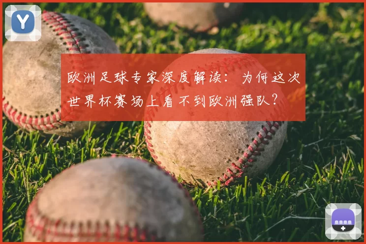 欧洲足球专家深度解读:为何这次世界杯赛场上看不到欧洲强队?