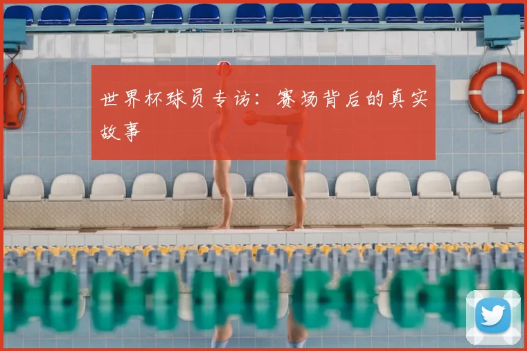 世界杯球员专访：赛场背后的真实故事