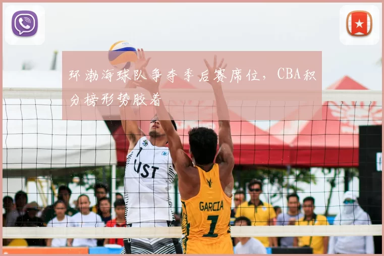 环渤海球队争夺季后赛席位，CBA积分榜形势胶着