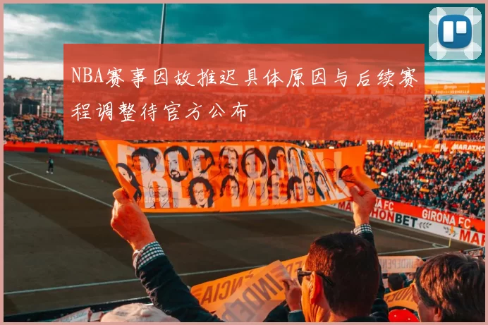 NBA赛事因故推迟具体原因与后续赛程调整待官方公布