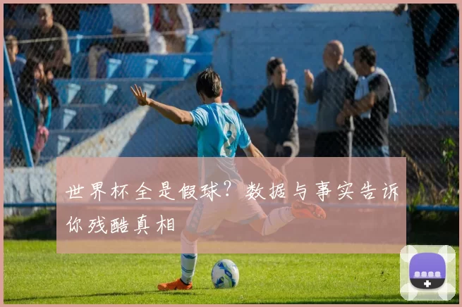 世界杯全是假球?数据与事实告诉你残酷真相