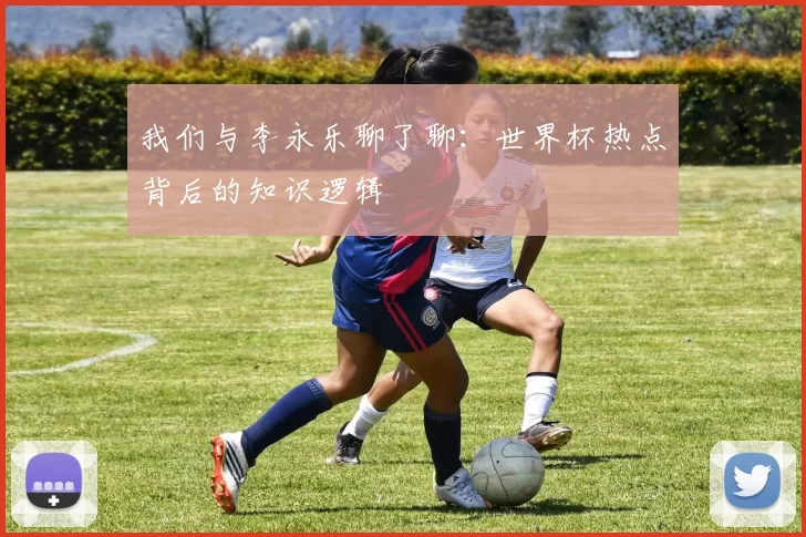 我们与李永乐聊了聊：世界杯热点背后的知识逻辑