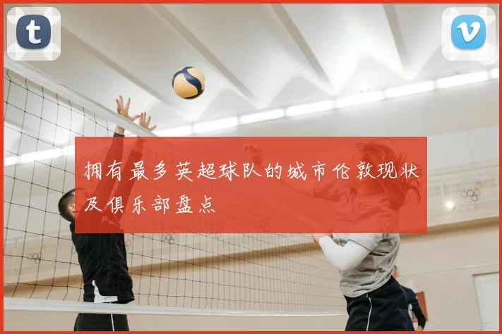 拥有最多英超球队的城市伦敦现状及俱乐部盘点