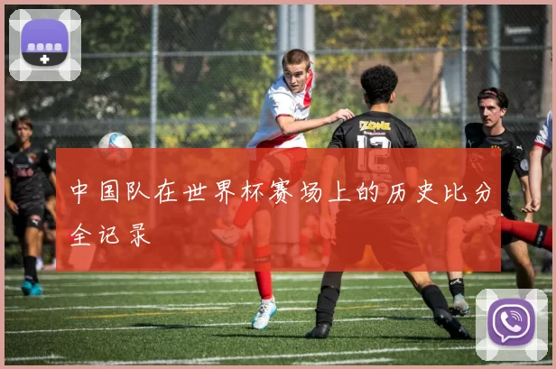 中国队在世界杯赛场上的历史比分全记录