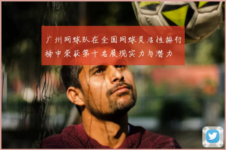 广州网球队在全国网球灵活性排行榜中荣获第十名展现实力与潜力